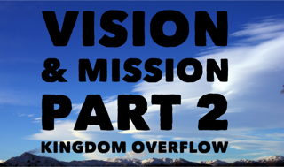 Vision & Mission Part 2. Kingdom Overflow