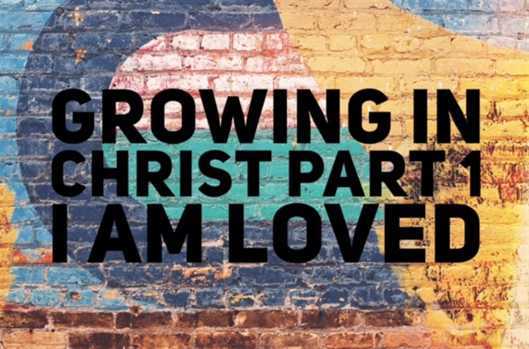 Growing in Christ Part 1. I am loved