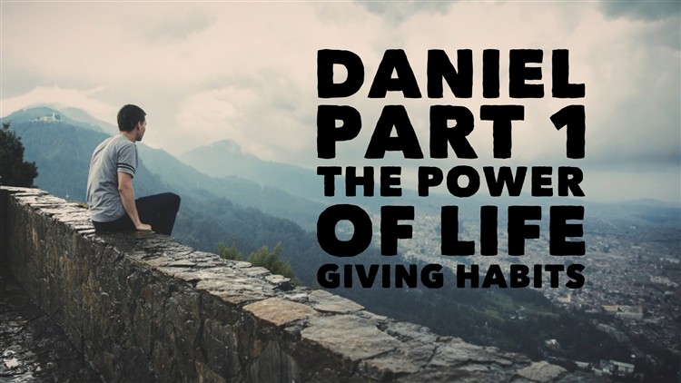 DANIEL PART 1 THE POWER OF LIFE GIVING HABITS