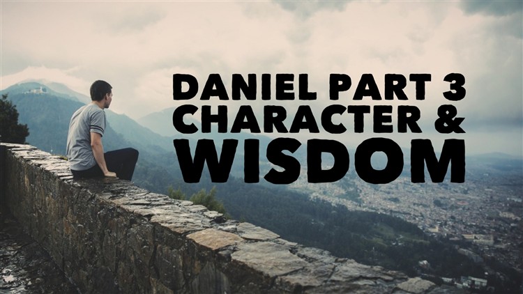 Daniel part 3. Character & Wisdom