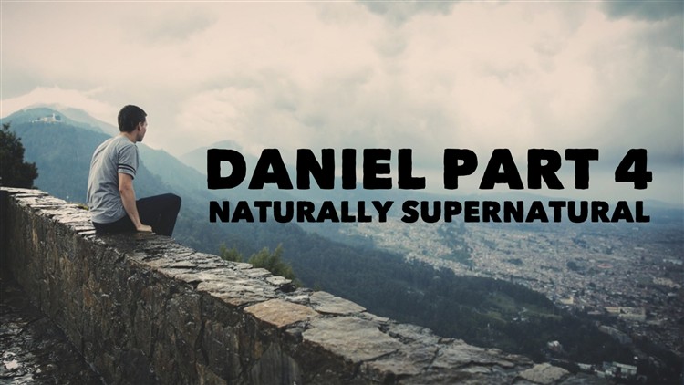 Daniel part 4 Naturally Supernatural