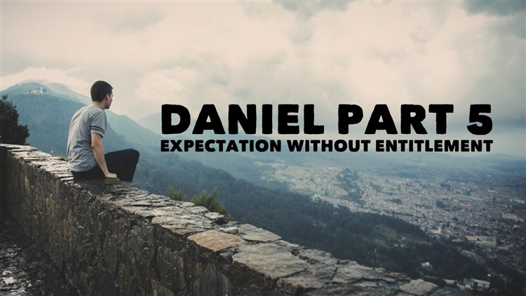 Daniel part 5 Expectation without Entitlement