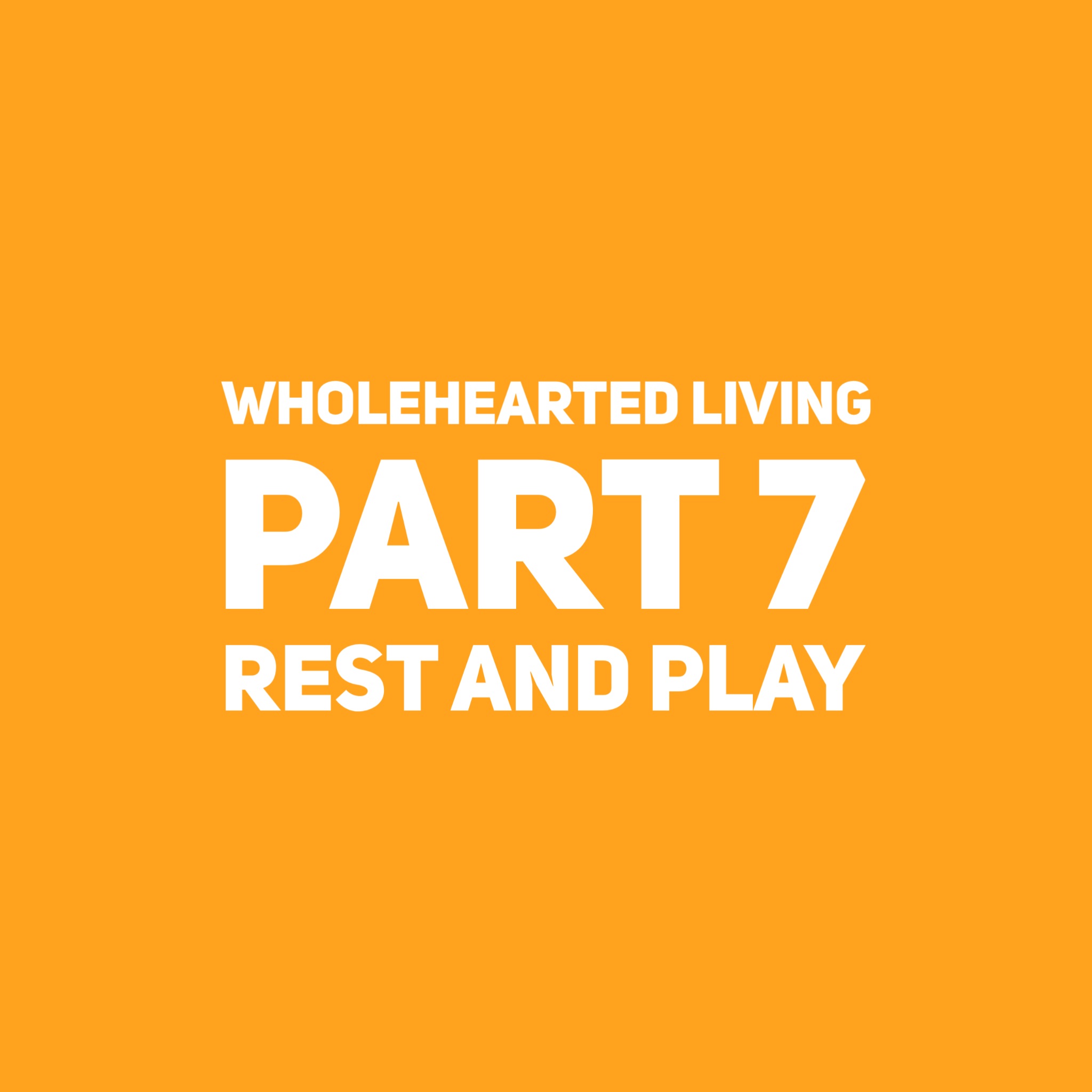 Wholehearted Living Part 7. Play and Rest