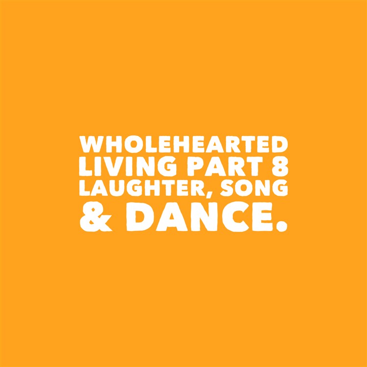 Wholehearted Living Part 8. Laughter, Song & Dance