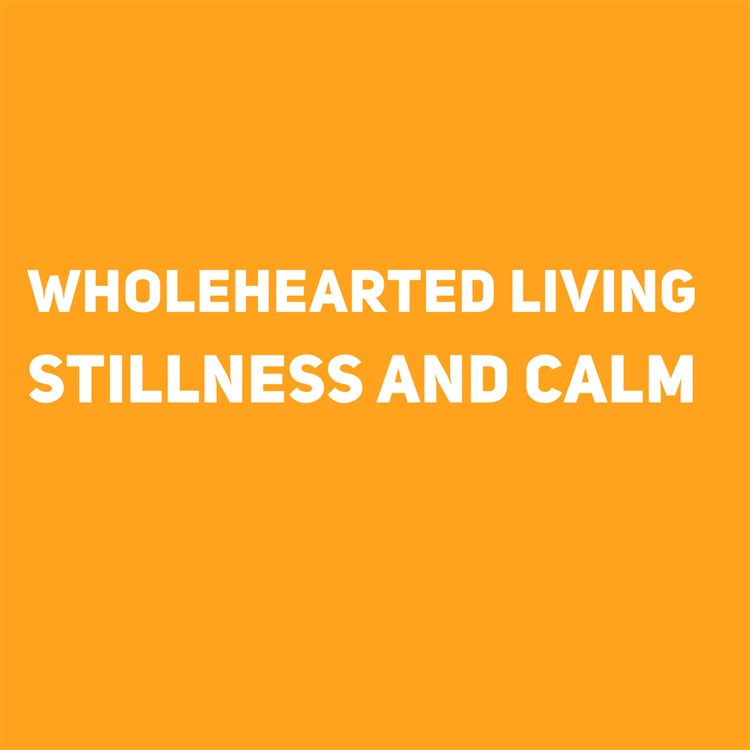 Wholehearted Living. Stillness and Calm